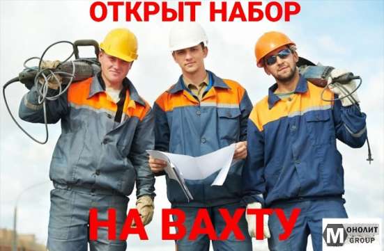 Требуются строители-монолитчики и разнорабочие на вахту